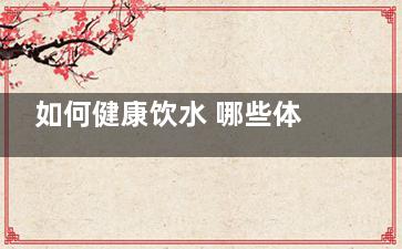 如何健康饮水 哪些体质的朋友需慎重饮水